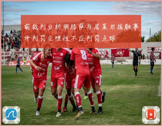 前裁判分析明格萨与居莱尔接触事件判罚合理性不应判罚点球