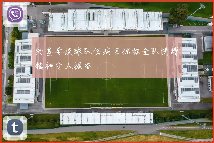 约基奇谈球队伤病困扰称全队拼搏精神令人振奋