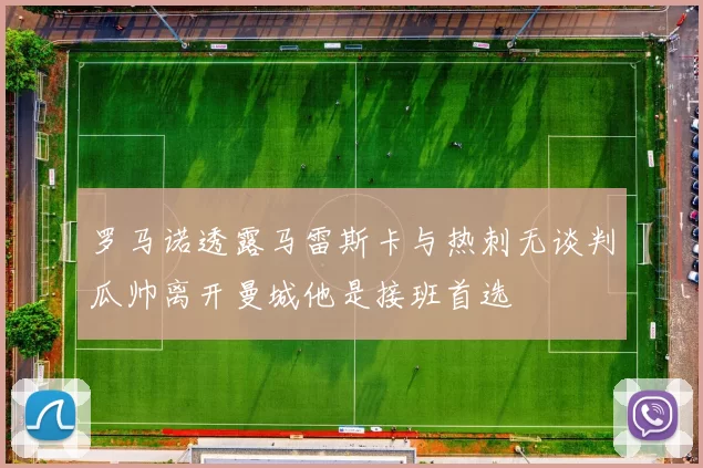 罗马诺透露马雷斯卡与热刺无谈判瓜帅离开曼城他是接班首选