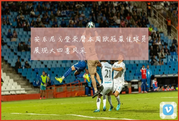 安东尼戈登荣膺本周欧冠最佳球员展现大四喜风采