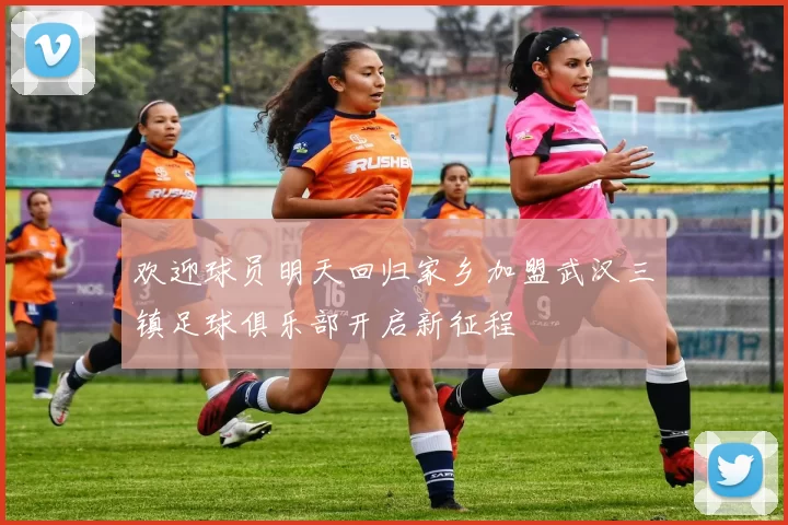 欢迎球员明天回归家乡加盟武汉三镇足球俱乐部开启新征程