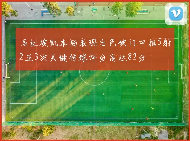 马杜埃凯本场表现出色破门中框5射2正3次关键传球评分高达82分